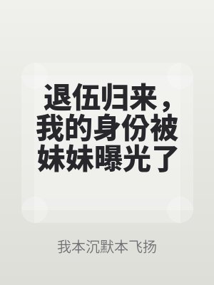 退伍归来,我的身份被妹妹曝光了