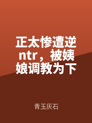 正太惨遭逆ntr,被姨娘调教为下流星努力